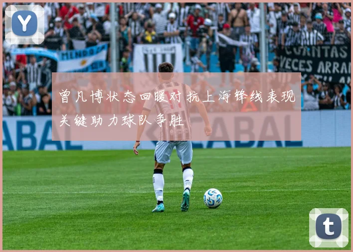 曾凡博状态回暖对抗上海锋线表现关键助力球队争胜