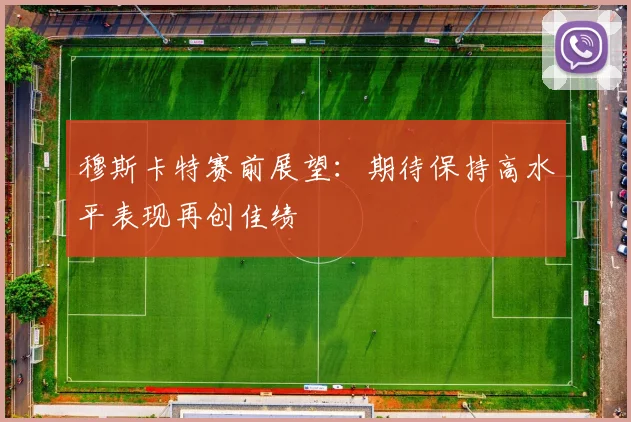 穆斯卡特赛前展望：期待保持高水平表现再创佳绩