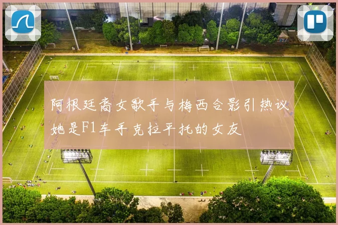 阿根廷裔女歌手与梅西合影引热议她是F1车手克拉平托的女友