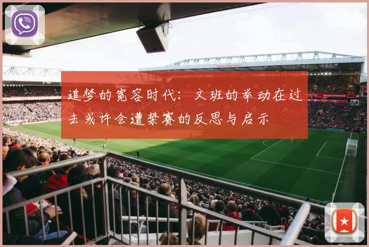 追梦的宽容时代：文班的举动在过去或许会遭禁赛的反思与启示